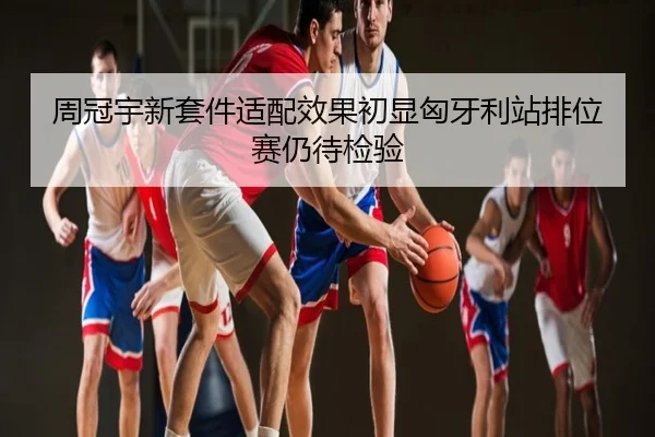 周冠宇新套件适配效果初显匈牙利站排位赛仍待检验